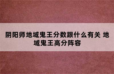 阴阳师地域鬼王分数跟什么有关 地域鬼王高分阵容